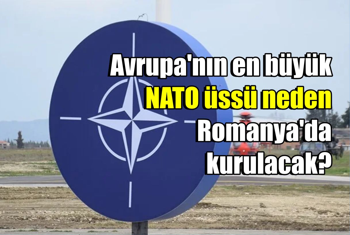 Avrupa'nın en büyük NATO üssü neden Romanya'da kurulacak?