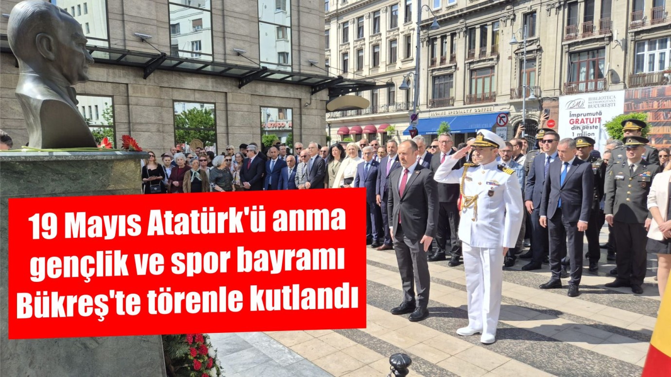 19 Mayıs Atatürk'ü anma gençlik ve spor bayramı Bükreş'te törenle kutlandı
