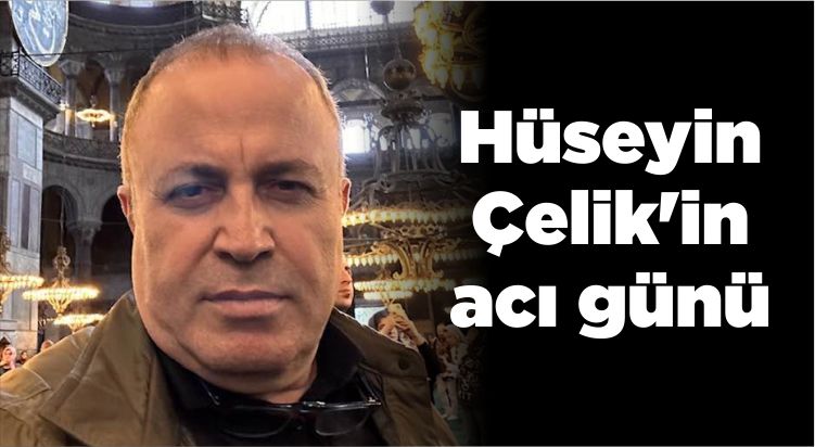 Hüseyin Çelik'in acı günü