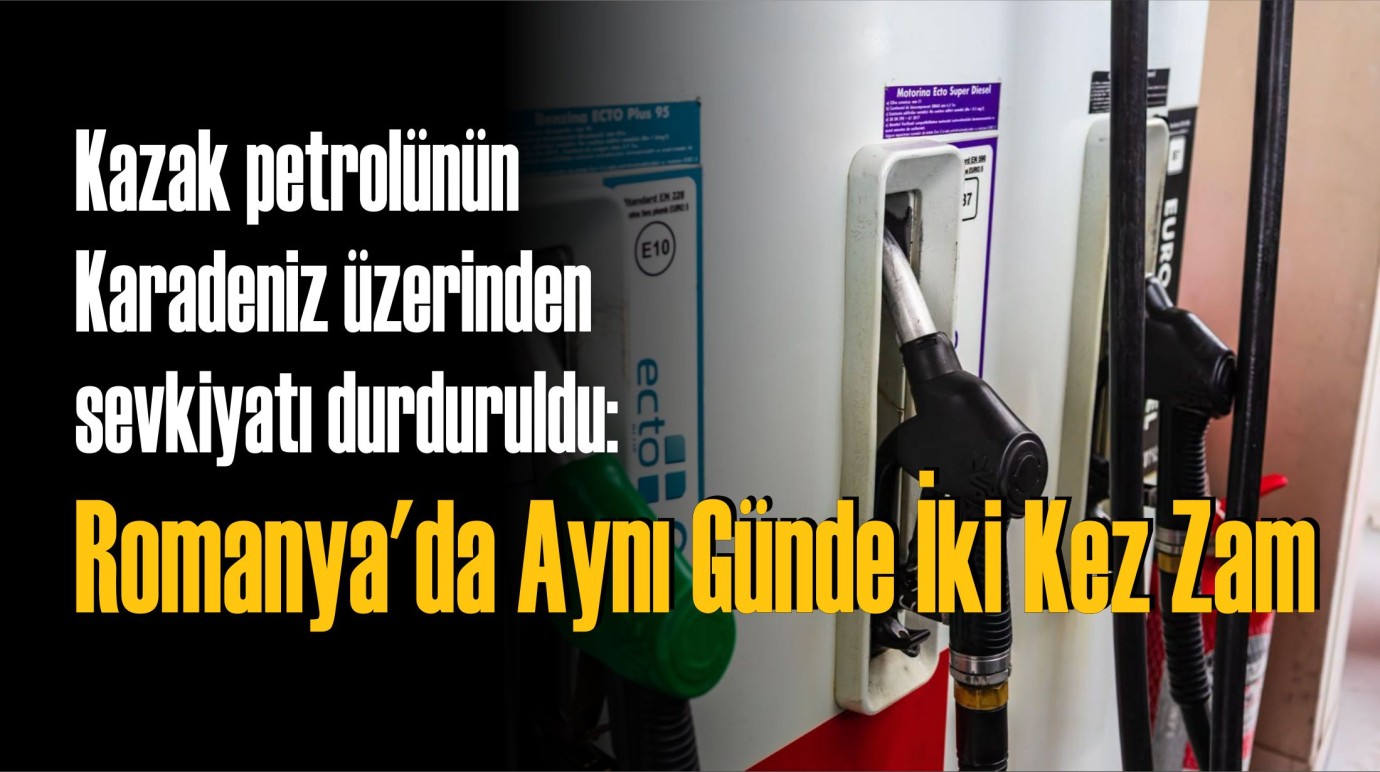 Kazak petrolünün Karadeniz üzerinden sevkiyatı durduruldu: Romanya'da Aynı Günde İki Kez Zam