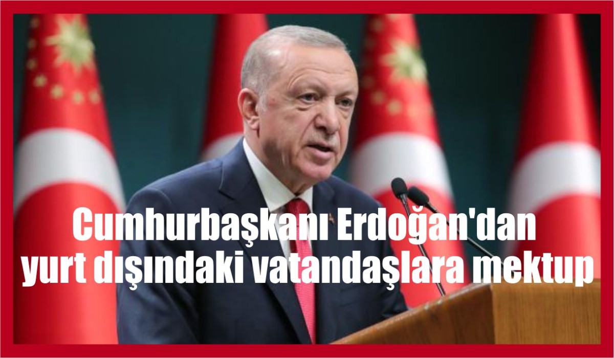 Cumhurbaşkanı Erdoğan'dan yurt dışındaki vatandaşlara mektup