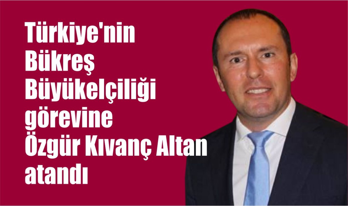 Türkiye'nin Bükreş Büyükelçiliği görevine Özgür Kıvanç Altan atandı