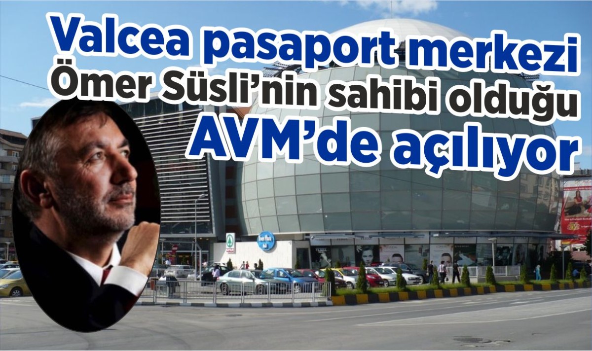 Valcea pasaport merkezi Ömer Süsli’nin sahibi olduğu AVM’de açılıyor
