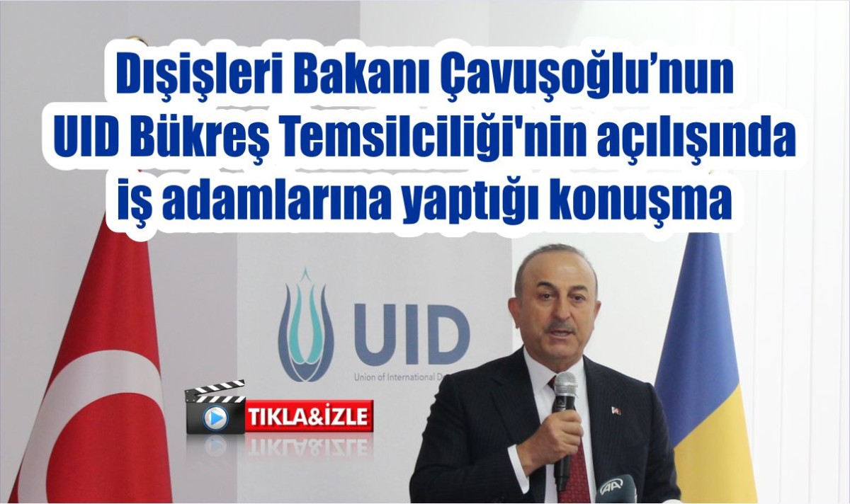 Dışişleri Bakanı Çavuşoğlu’nun UID Bükreş Temsilciliği'nin açılışında iş adamlarına yaptığı konuşma