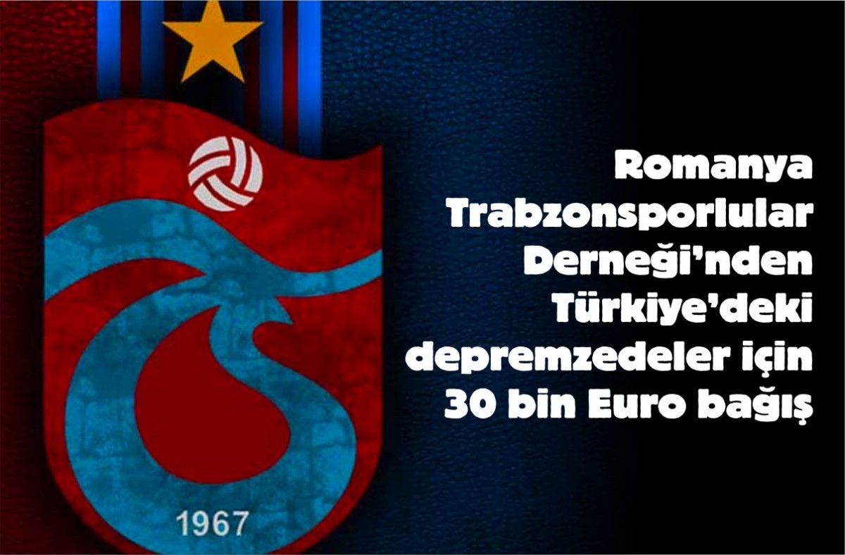 Romanya Trabzonsporlular Derneği’nden Türkiye’deki depremzedeler için 30 bin Euro bağış