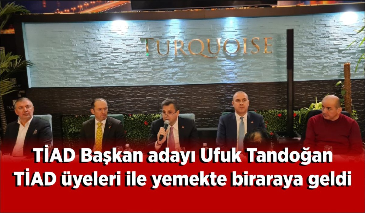 TİAD Başkan adayı Tandoğan, TİAD üyeleri ile yemekte biraraya geldi