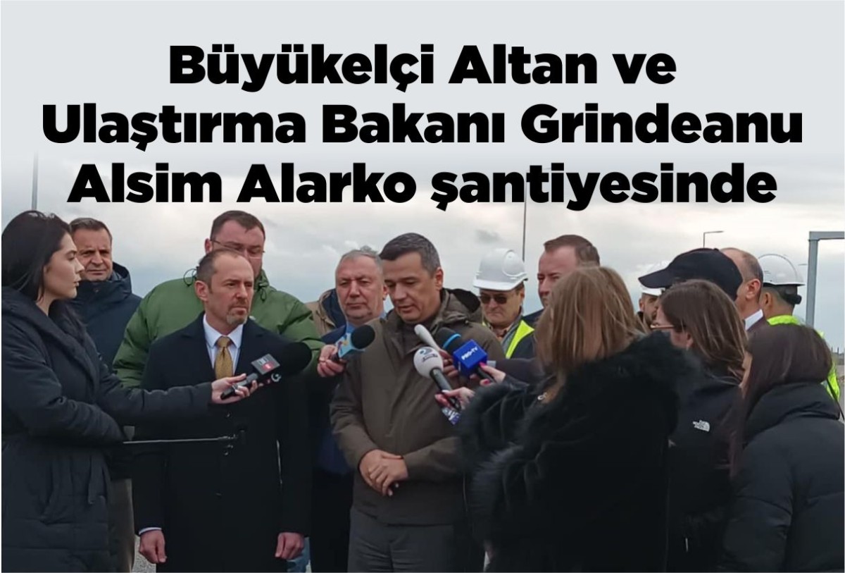 Büyükelçi Altan ve Ulaştırma Bakanı Grindeanu Alsim Alarko şantiyesinde