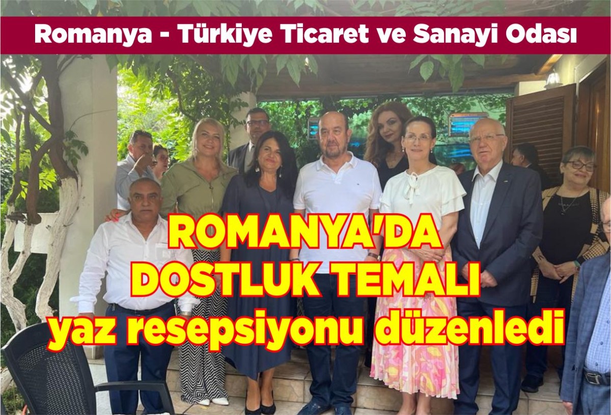 Romanya - Türkiye Ticaret ve Sanayi Odası, ROMANYA'DA DOSTLUK TEMALI yaz resepsiyonu düzenledi