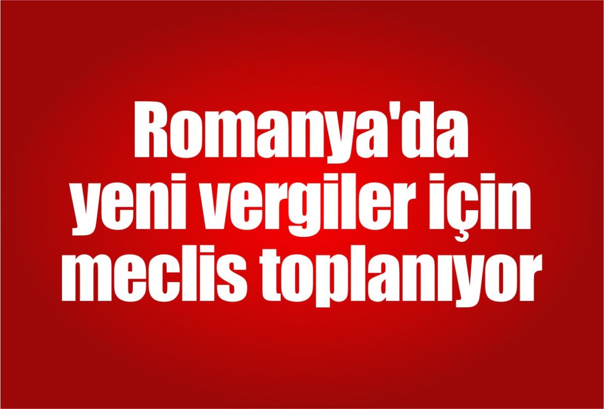 Romanya'da yeni vergiler için meclis toplanıyor