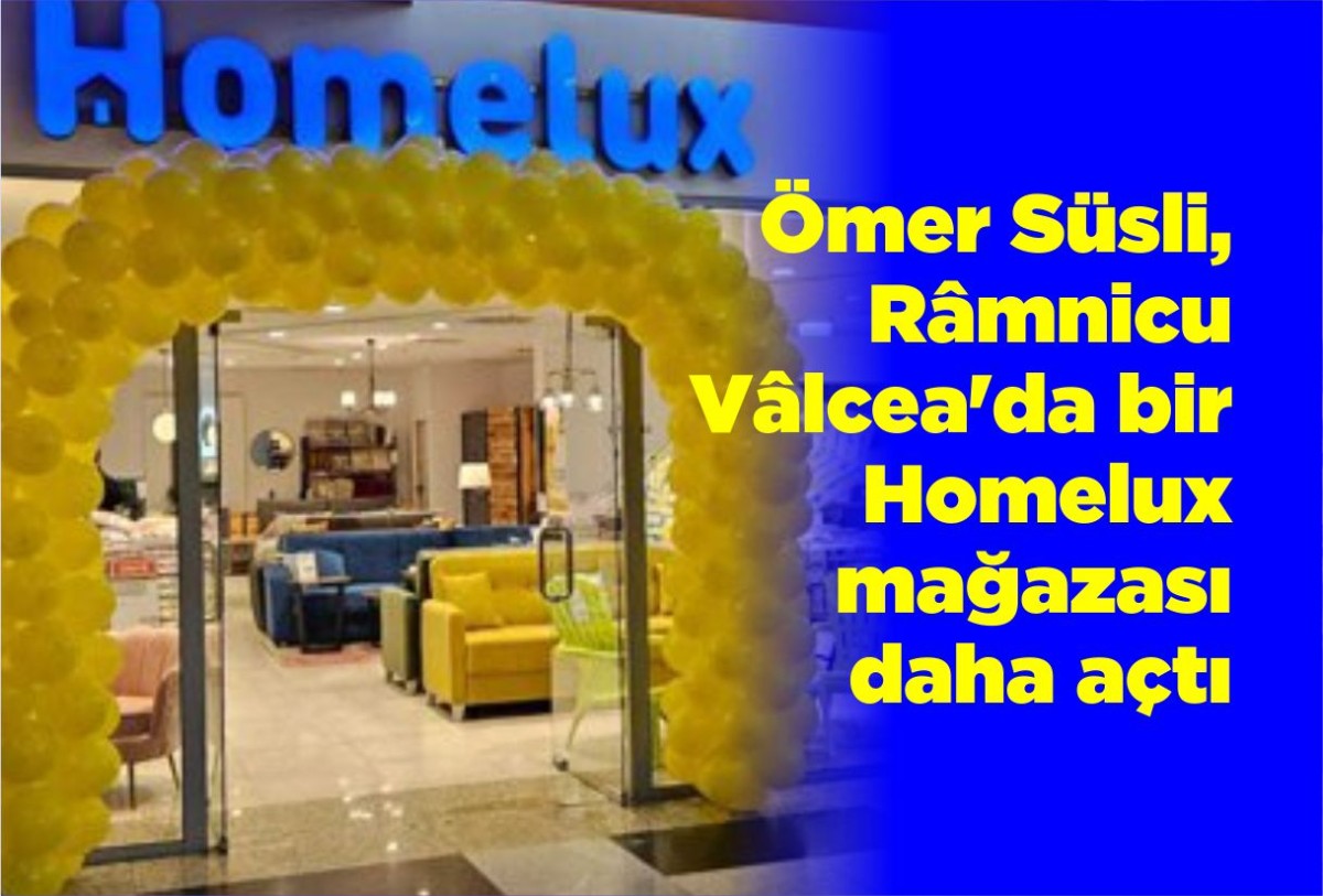 Ömer Süsli, Râmnicu Vâlcea'da bir Homelux mağazası daha açtı