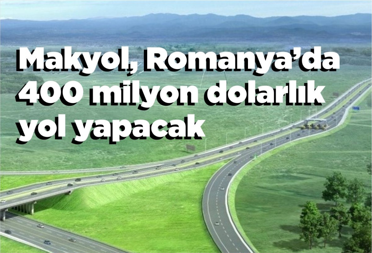 Makyol, Romanya’da 400 milyon dolarlık yol yapacak