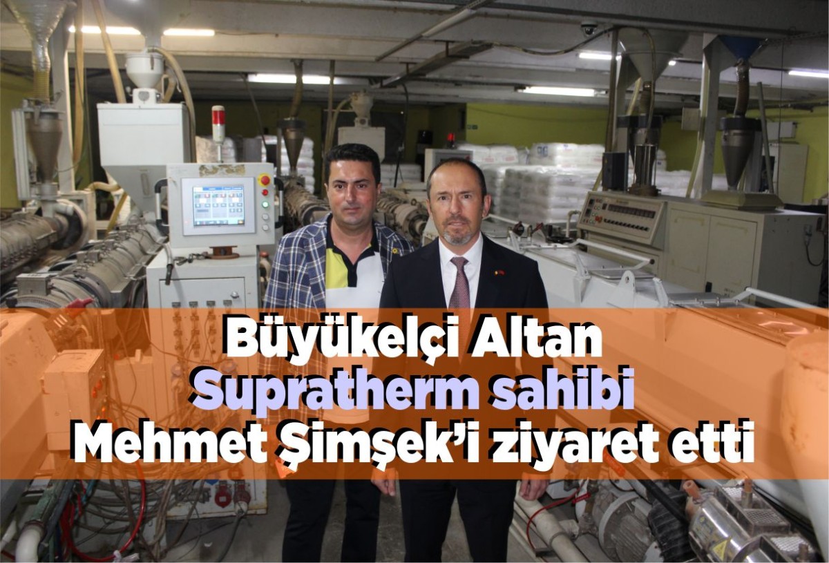 Büyükelçi Altan Supratherm sahibi Mehmet Şimşek’i ziyaret etti