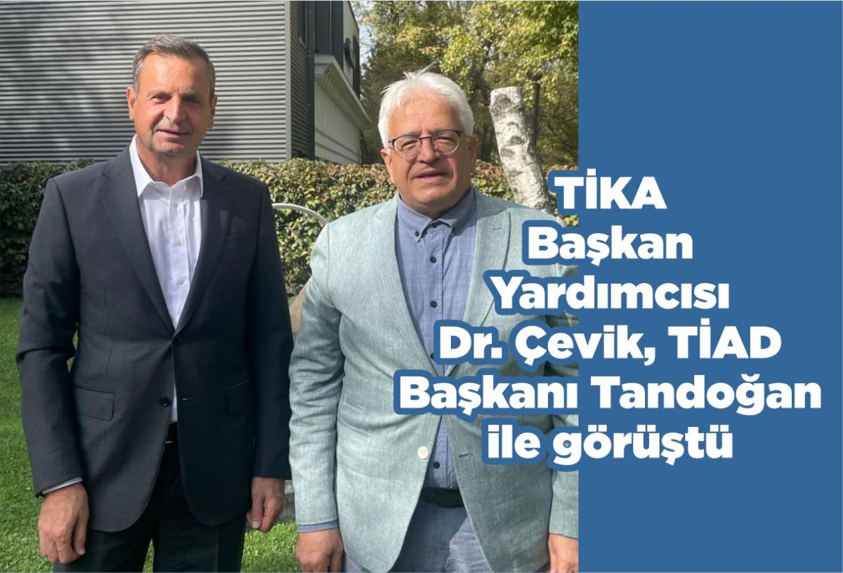 TİKA Başkan Yardımcısı Dr. Çevik, TİAD Başkanı Tandoğan ile görüştü