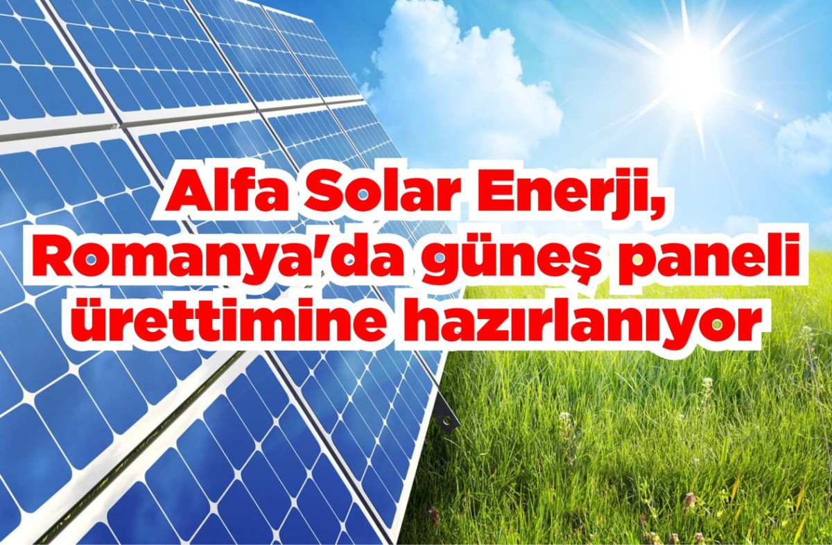 Alfa Solar Romanya’da güneş enerjisi panel üretimine başlmaya hazırlanıyor