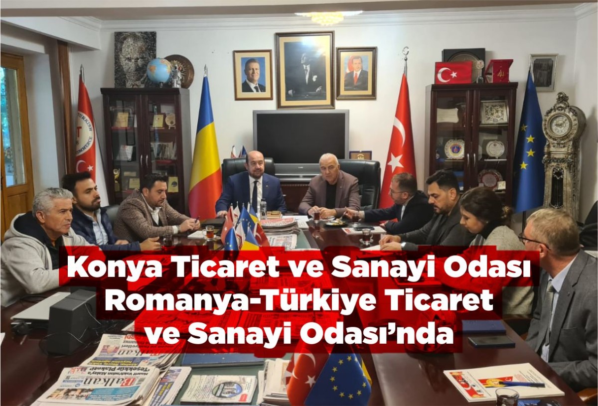 Konya Ticaret ve Sanayi Odası Romanya-Türkiye Ticaret ve Sanayi Odası’nda