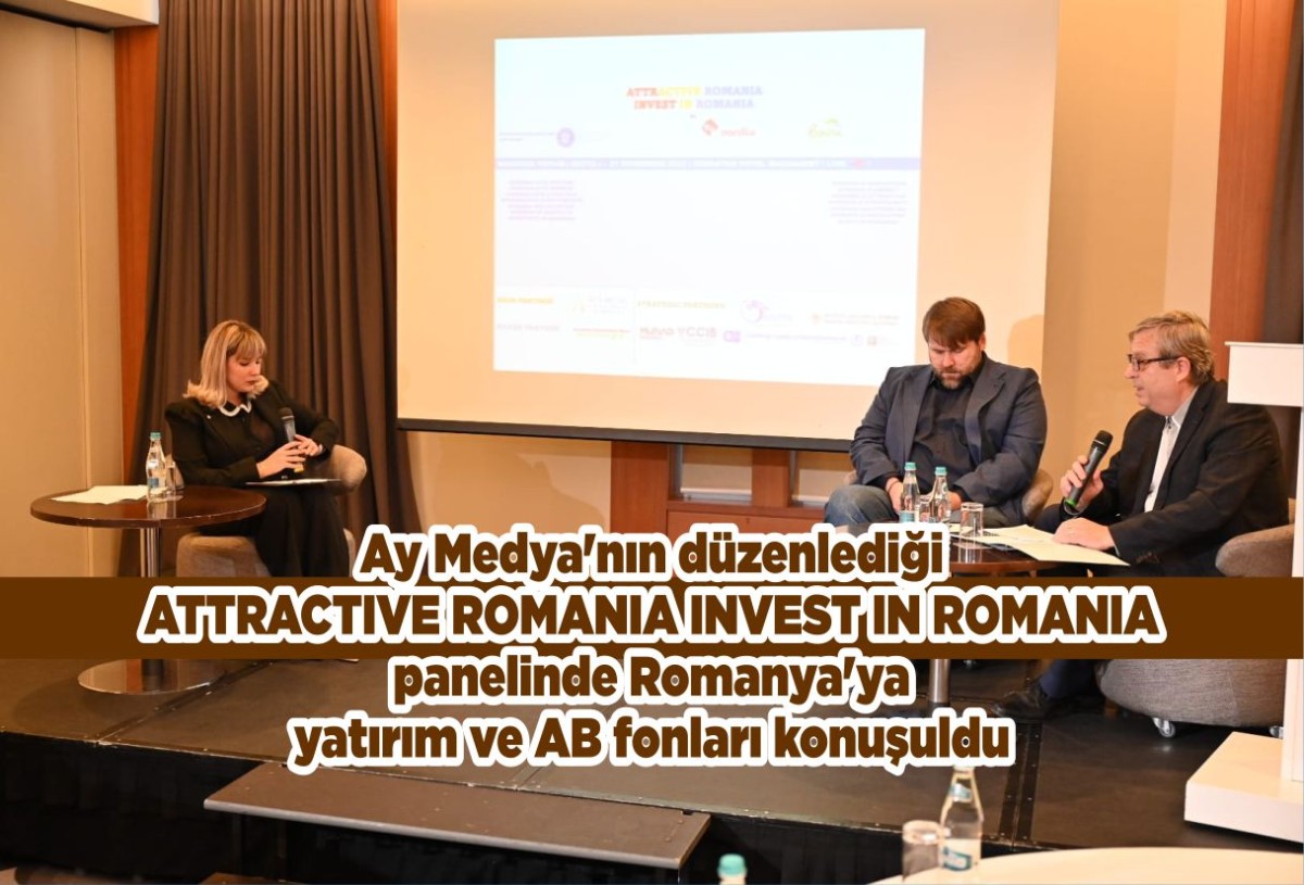 Ay Medya'nın düzenlediği ATTRACTIVE ROMANIA INVEST IN ROMANIA panelinde Romanya'ya yatırım ve AB fonları konuşuldu