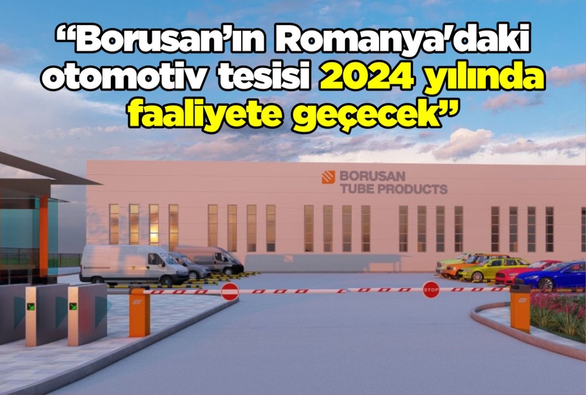 “Borusan’ın Romanya'daki otomotiv tesisi 2024 yılında faaliyete geçecek” 