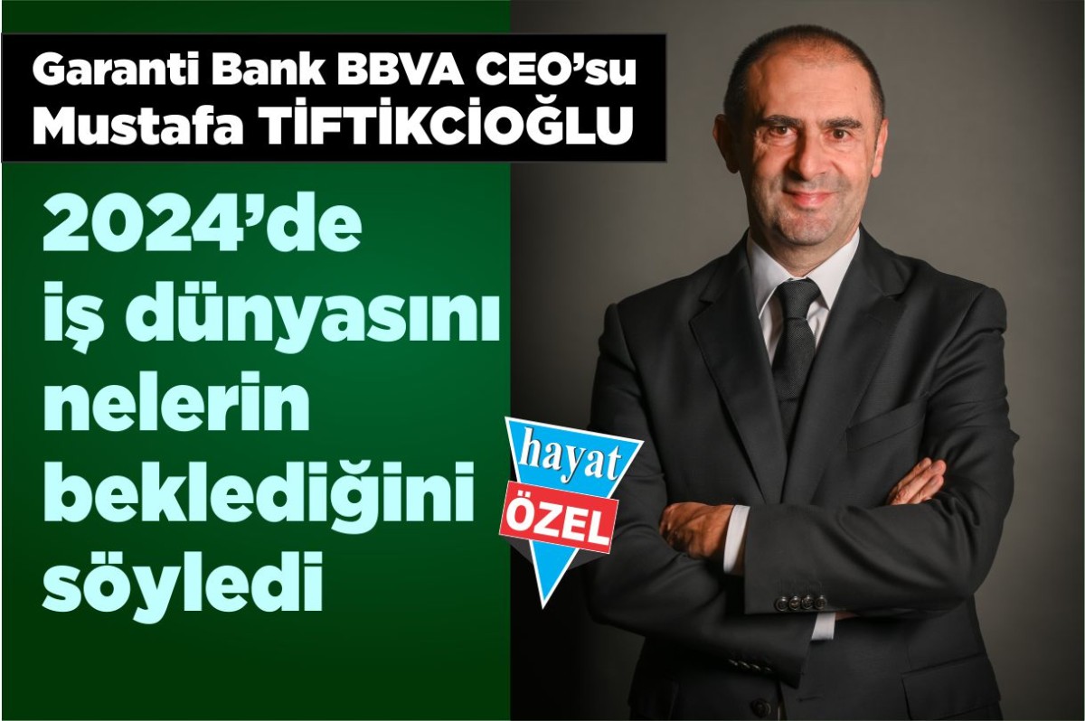 Garanti Bank BBVA CEO’su Mustafa TİFTİKCİOĞLU 2024’de iş dünyasını nelerin beklediğini söyledi