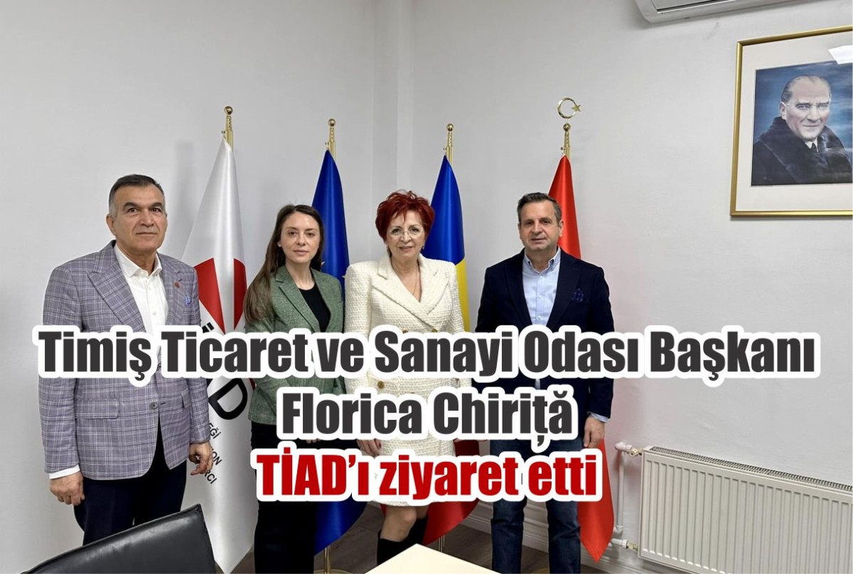 Timiş Ticaret ve Sanayi Odası Başkanı Florica Chiriță TİAD’ı ziyaret etti