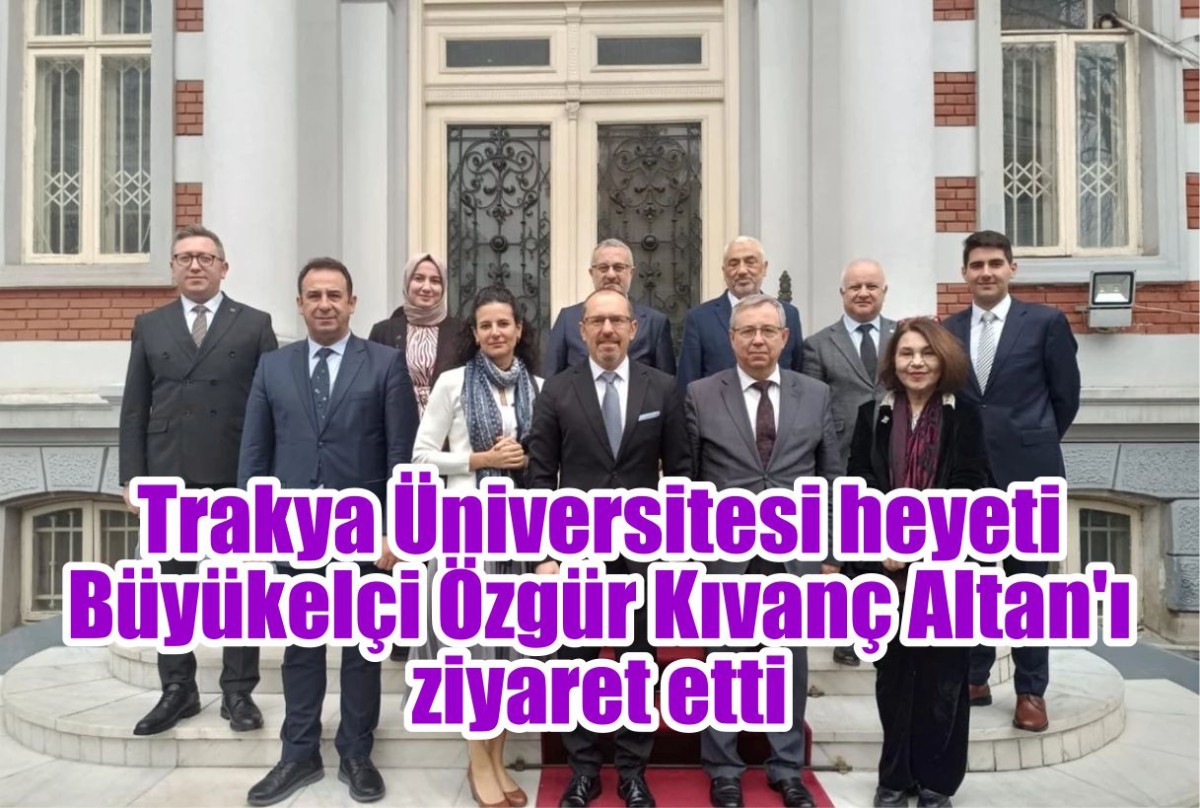 Trakya Üniversitesi heyeti Türkiye'nin Bükreş Büyükelçisi Özgür Kıvanç Altan'ı ziyaret etti