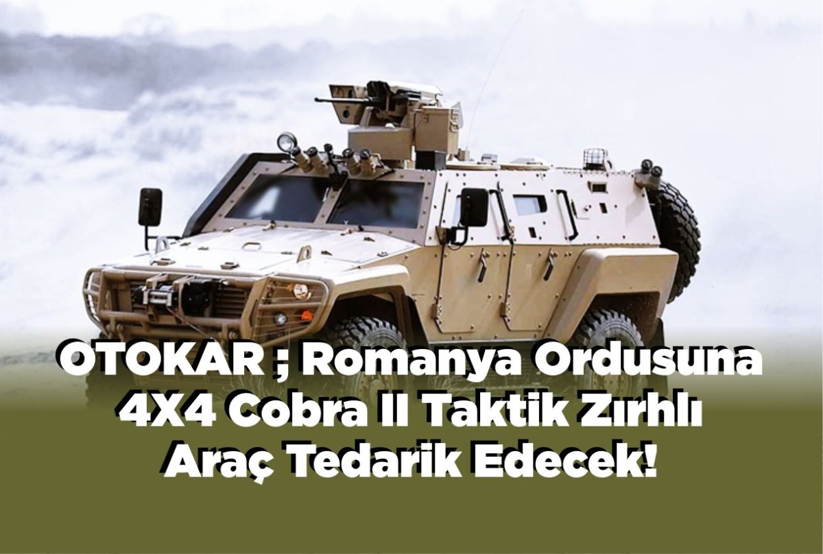 OTOKAR ; Romanya Ordusuna 4X4 Cobra II Taktik Zırhlı Araç Tedarik Edecek!