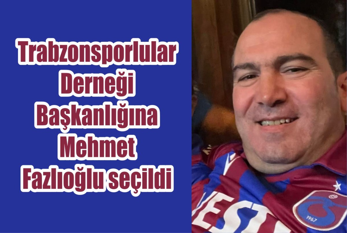 Trabzonsporlular Derneği Başkan Mehmet Fazlıoğlu seçildi