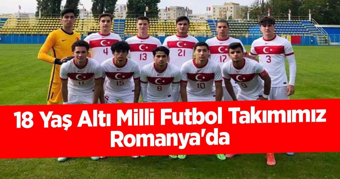 18 Yaş Altı Milli Futbol Takımımız Romanya'da 