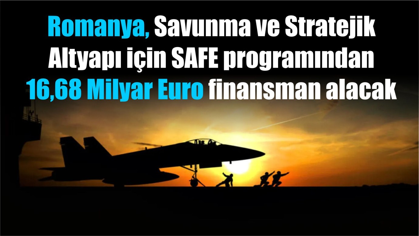 Romanya, Savunma ve Stratejik Altyapı için SAFE programından 16,68 Milyar Euro finansman alacak