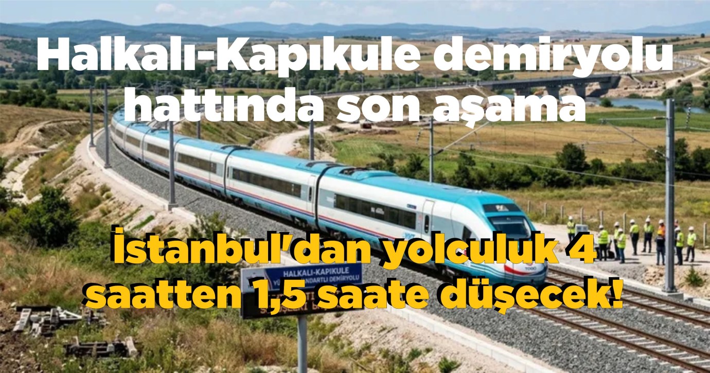 İstanbul'dan yolculuk 4 saatten 1,5 saate düşecek! Halkalı-Kapıkule demiryolu hattında son aşama