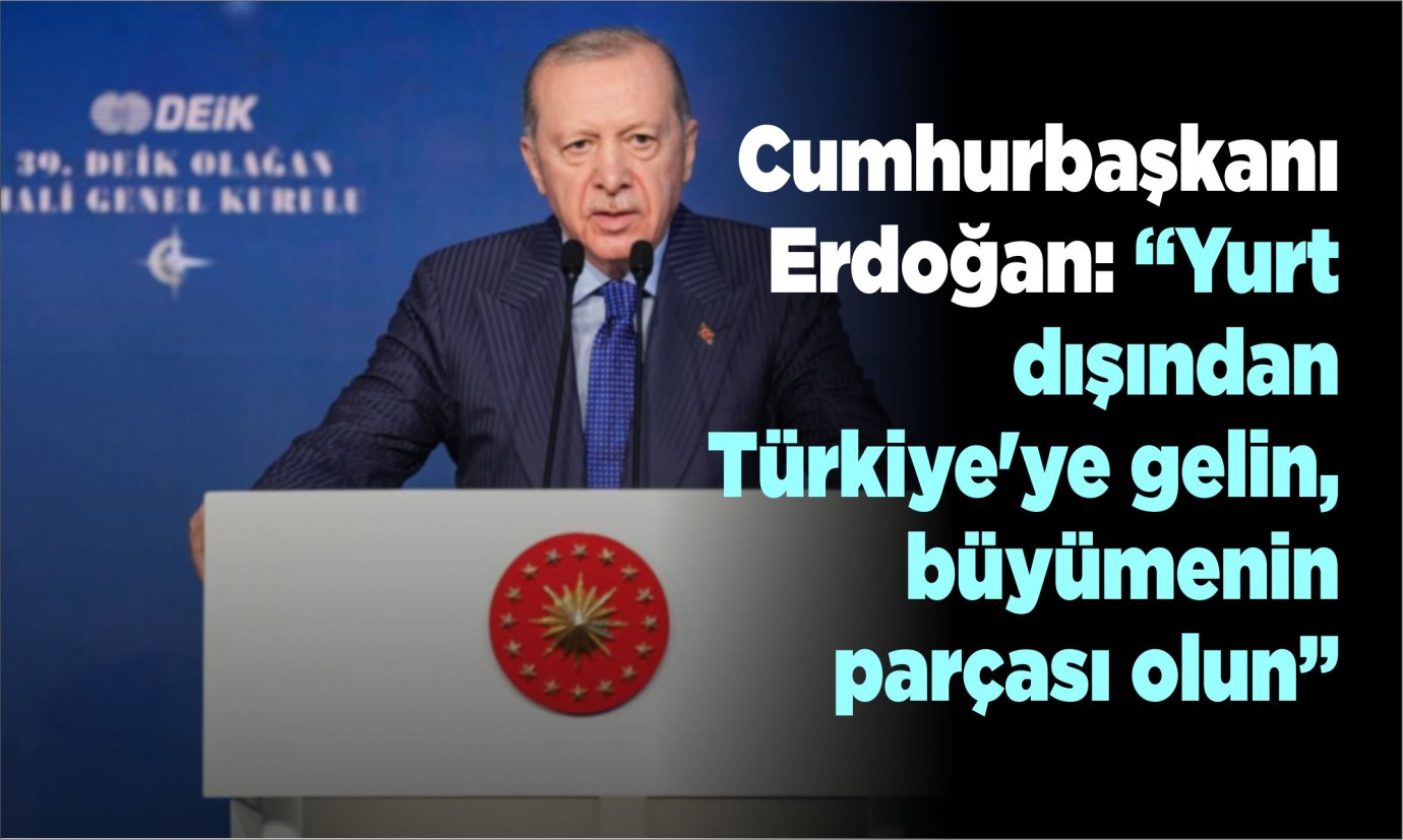 Cumhurbaşkanı Erdoğan: Yurt dışından Türkiye'ye gelin, büyümenin parçası olun