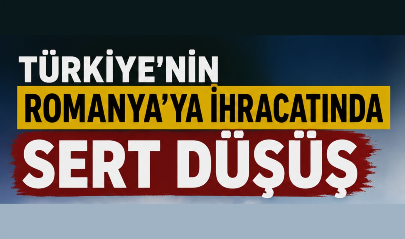 Türkiye'nin Romanya’ya ihracatında sert düşüş