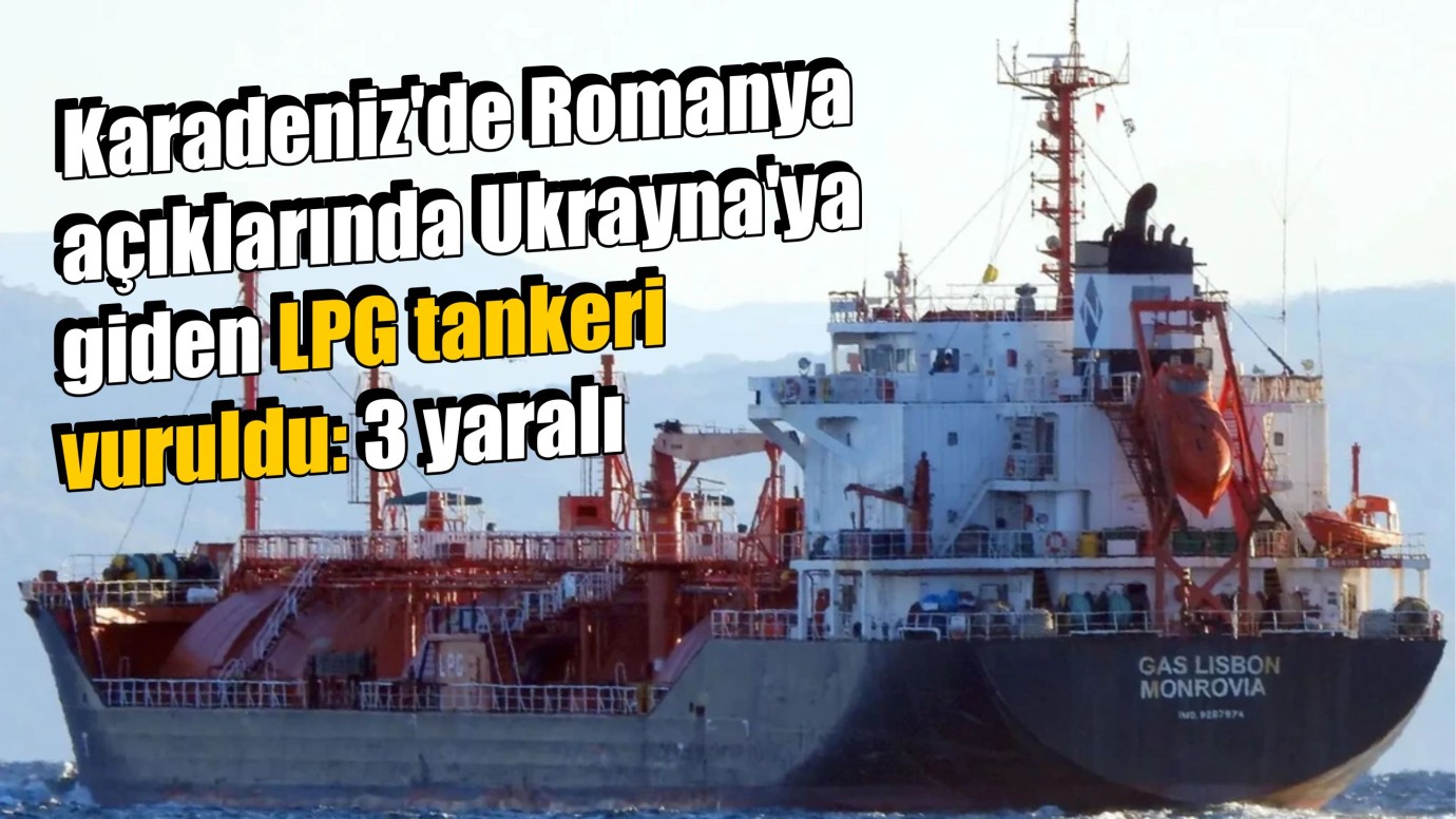 Karadeniz'de Romanya açıklarında Ukrayna'ya giden LPG tankeri vuruldu: 3 yaralı