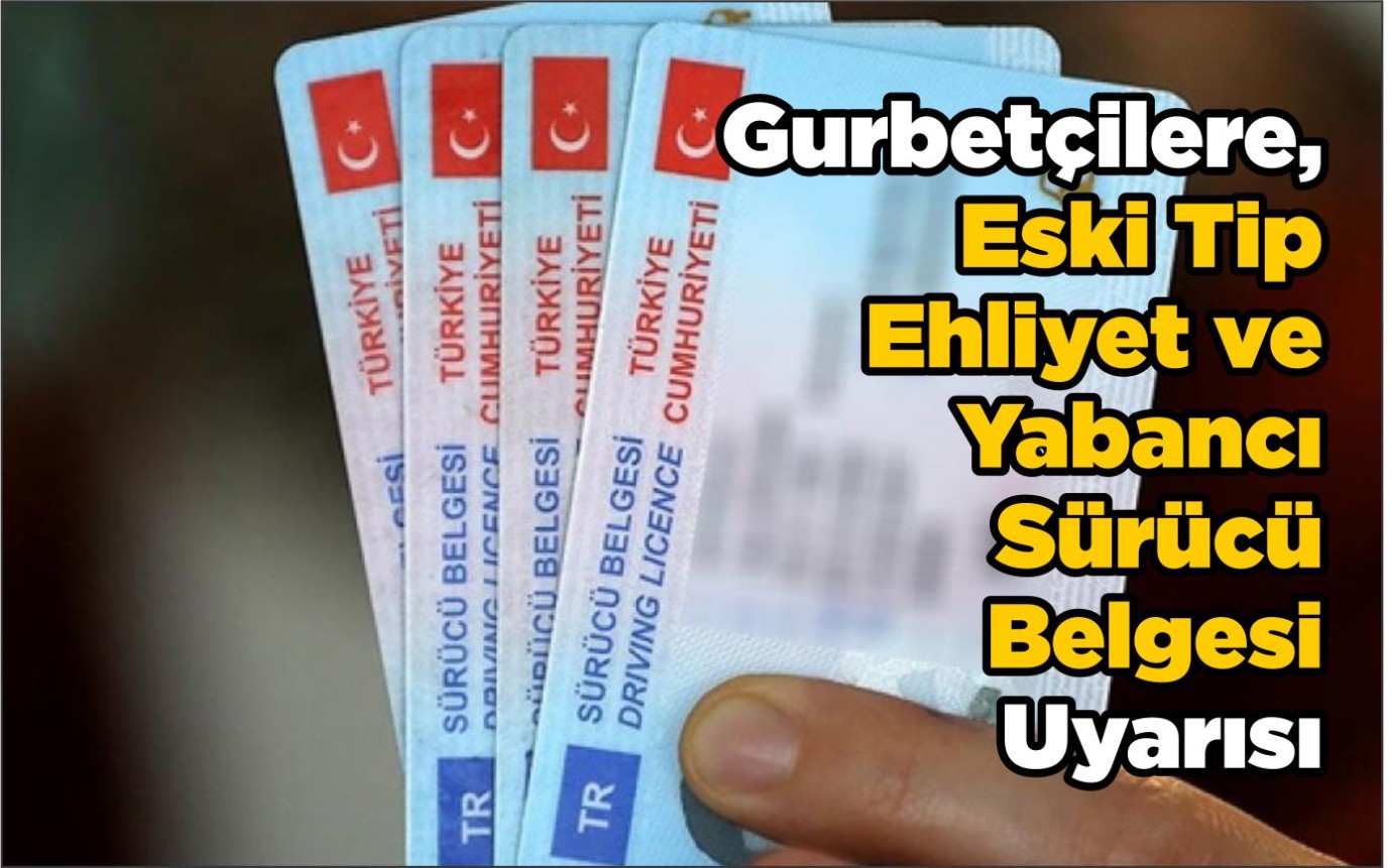 Gurbetçilere, Eski Tip Ehliyet ve Yabancı Sürücü Belgesi Uyarısı