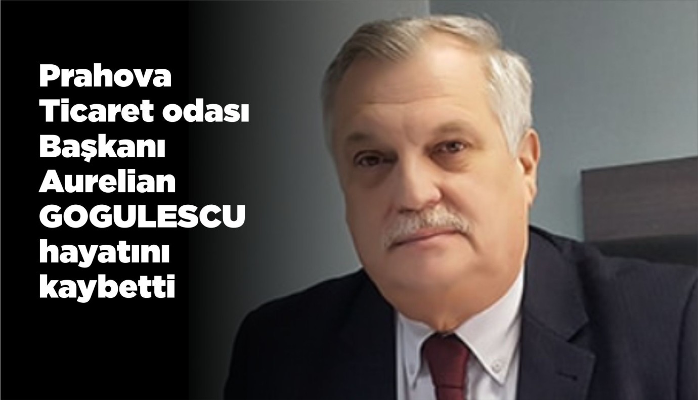 Prahova Ticaret odası Başkanı Aurelian GOGULESCU hayatını kaybetti
