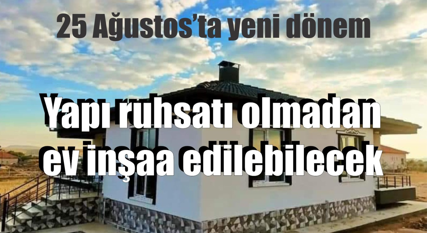 25 Ağustos’ta yeni dönem: Bazı evler klasik yapı ruhsatı olmadan inşa edilebilecek