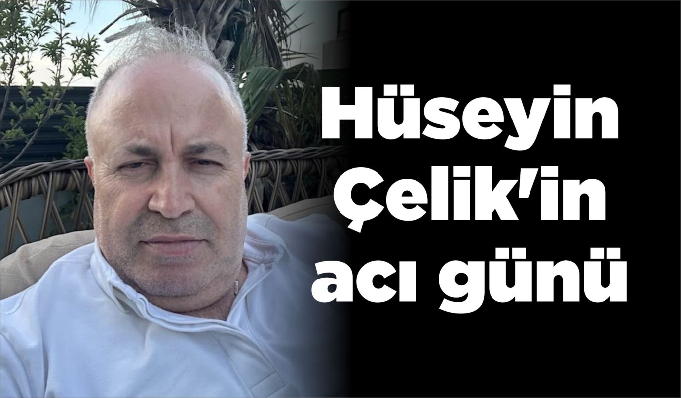Hüseyin Çelik'in acı günü
