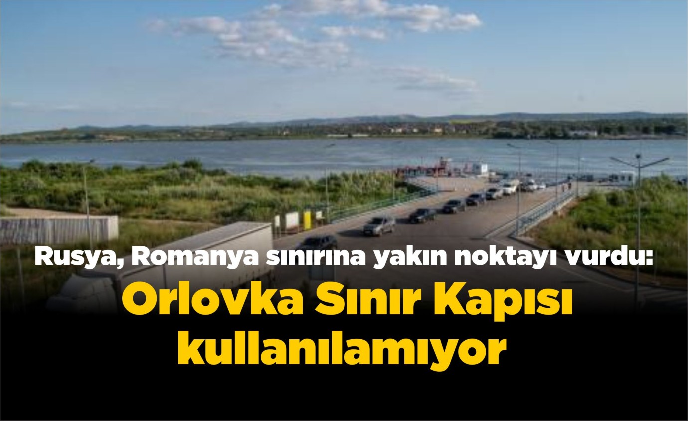 Rusya, Romanya sınırına yakın noktayı vurdu:  Orlovka Sınır Kapısı kullanılamıyor