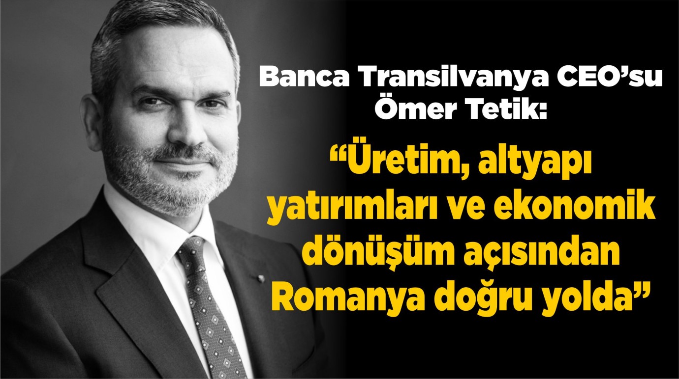 Banca Transilvania CEO’su Ömer Tetik: “Romanya dönüşüm yolunda, büyümenin temel dinamikleri hâlâ güçlü”