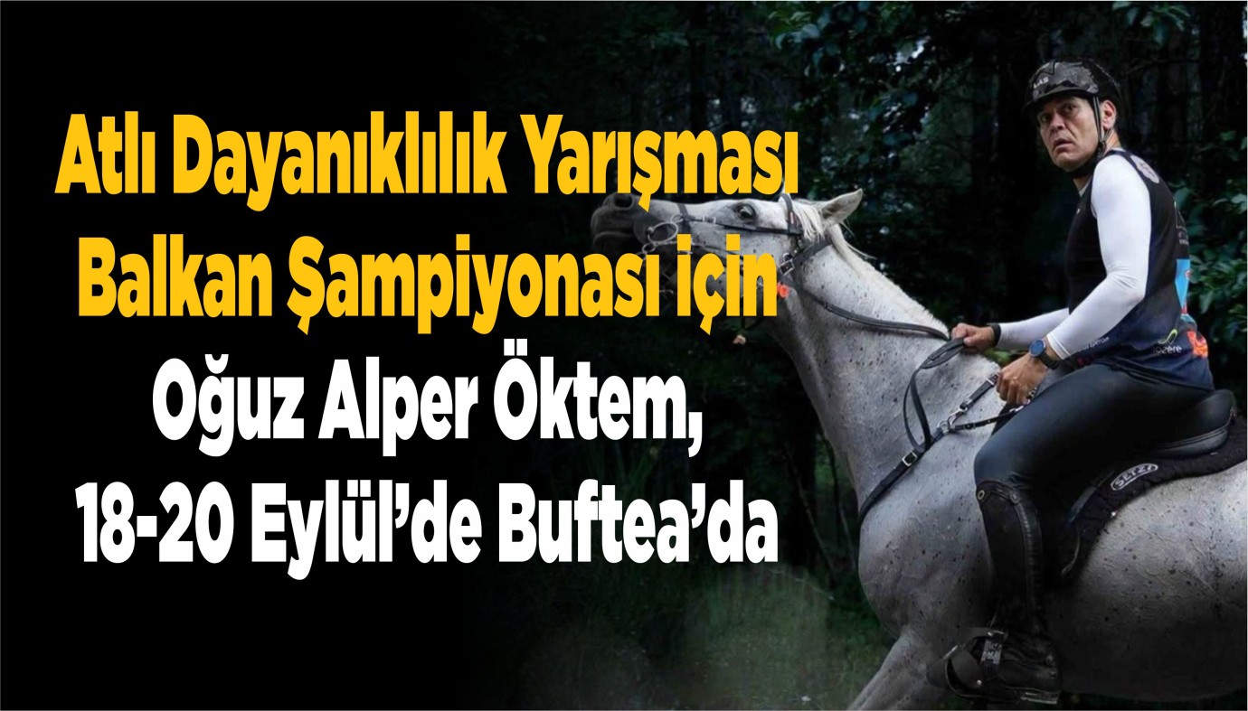 Atlı Dayanıklılık Yarışması Balkan Şampiyonası için Oğuz Alper Öktem, 18-20 Eylül’de Buftea’da