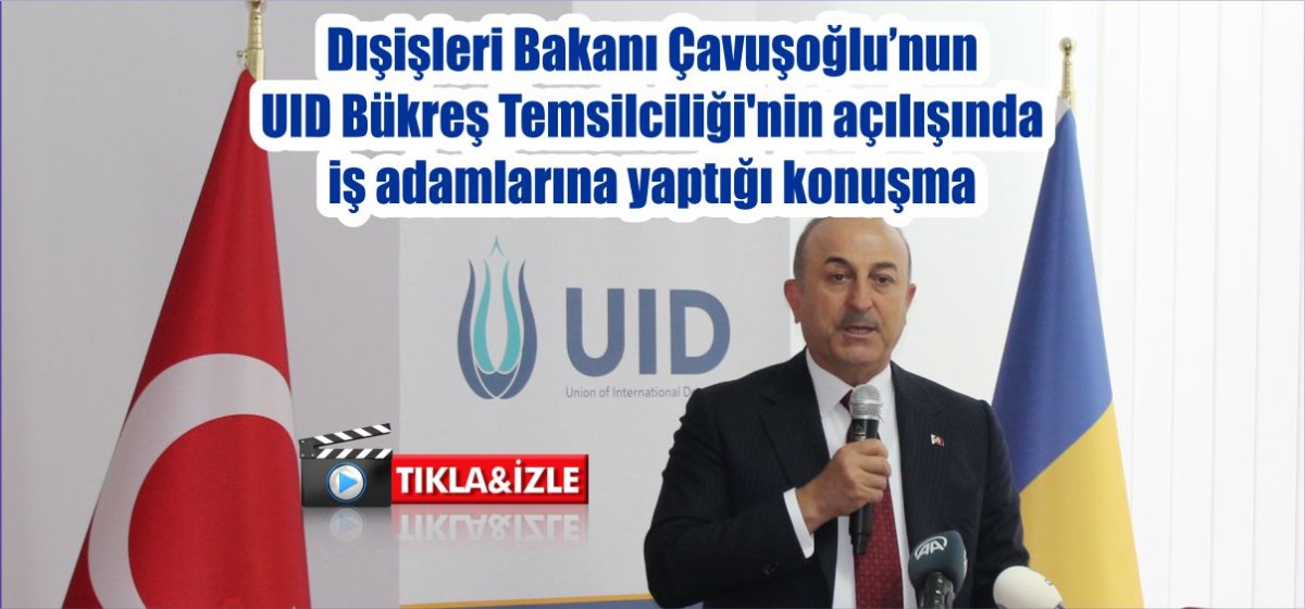Dışişleri Bakanı Çavuşoğlu’nun UID Bükreş Temsilciliği'nin açılışında iş adamlarına yaptığı konuşma