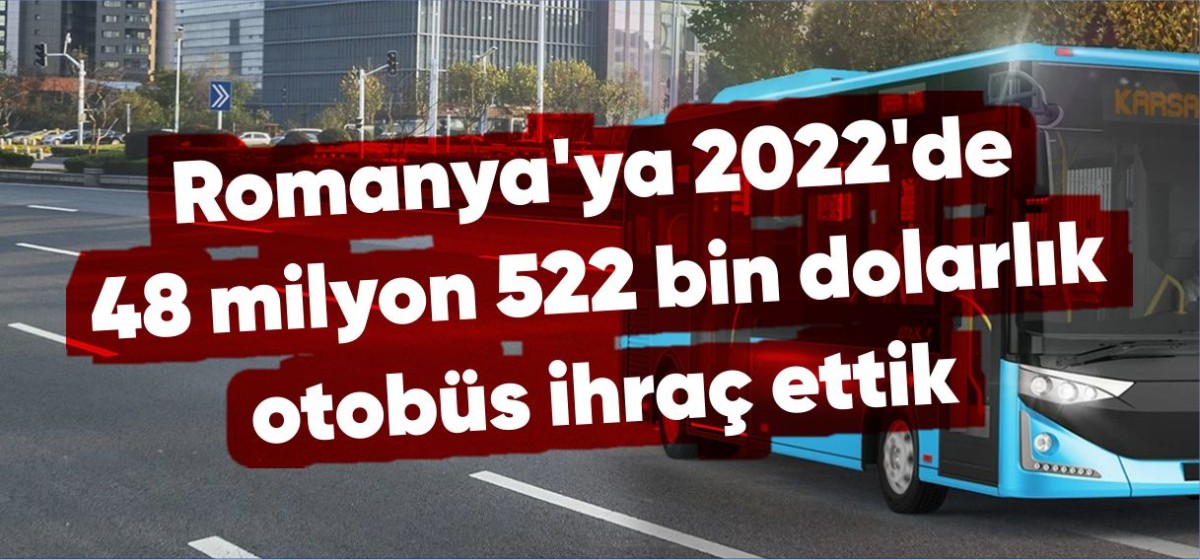 Romanya'ya 2022'de 48 milyon 522 bin dolarlık otobüs ihraç ettik