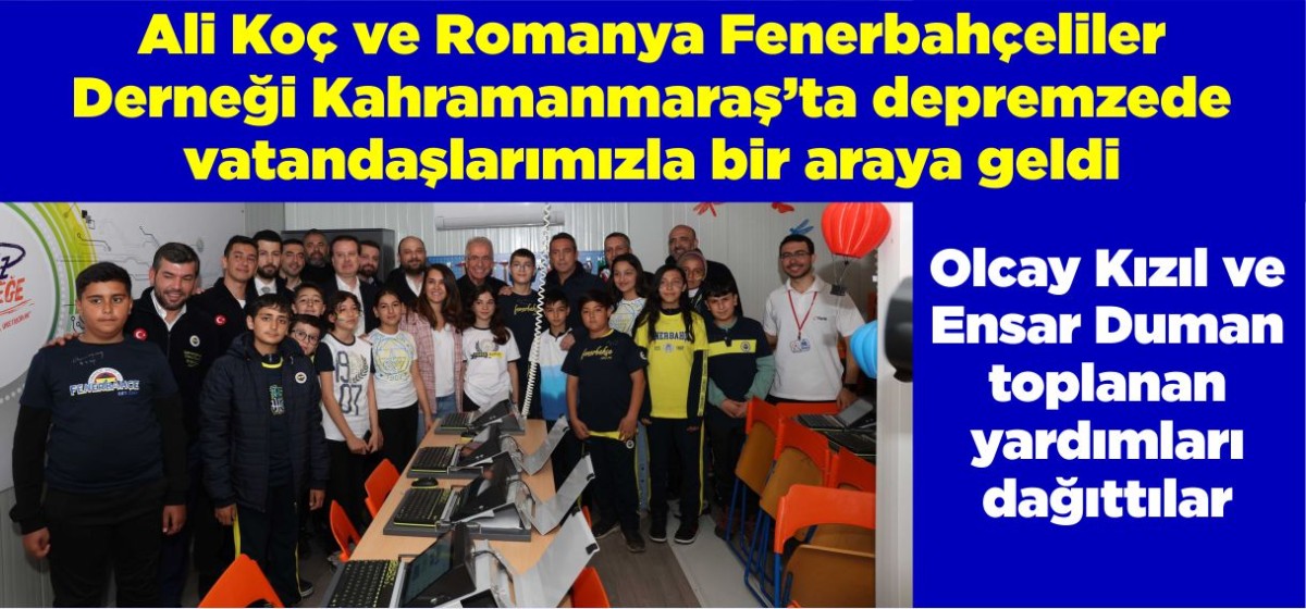 Ali Koç ve Romanya Fenerbahçeliler  Derneği Kahramanmaraş’ta depremzede  vatandaşlarımızla bir araya geldi