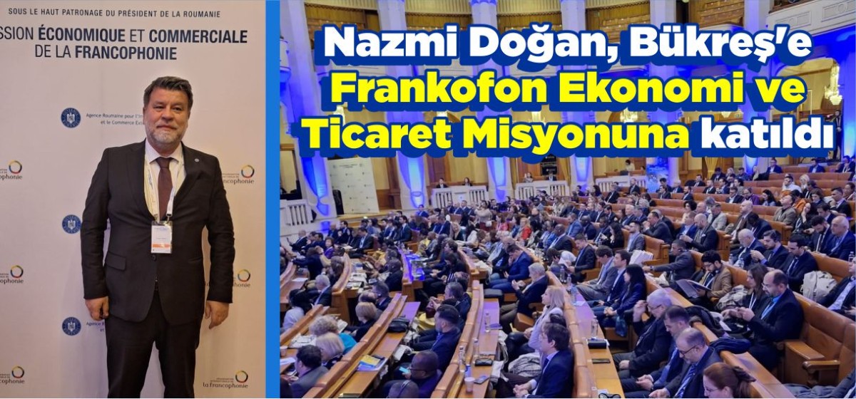 Nazmi Doğan, Bükreş'e Frankofon Ekonomi ve Ticaret Misyonuna katıldı